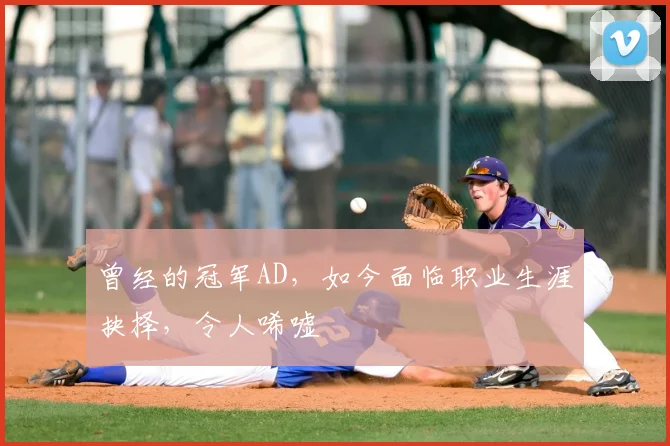 曾经的冠军AD，如今面临职业生涯抉择，令人唏嘘